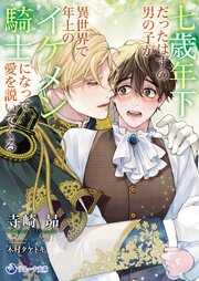 七歳年下だったはずの男の子が異世界で年上のイケメン騎士になって愛を説いてくる