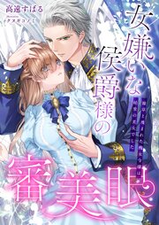 女嫌いな侯爵様の審美眼 ～雑草と蔑まれた醜女令嬢は絶世の美女でした～