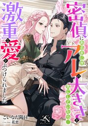 密偵にあるまじきアレの大きさを気にしていたら、激重な愛をぶつけられました