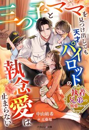 【執着兄弟の溺愛シリーズ】三つ子とママを見つけ出しても天才パイロットの執念愛は止まらない