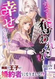 すべてを奪われたけど、幸せになってみせます！　隣国の王子が婚約者になりまして!?