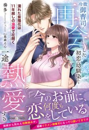 冷徹御曹司は再会した初恋の幼馴染みを一途に熱愛する～濡れた紫陽花は11年越しの溺愛で花開く～