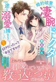 ずっと好きだったって本当ですか！？ 婚約破棄されたら、凄腕ドクターの一途な溺愛に捕まりました