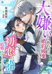 大嫌いな婚約者に婚約破棄されたら、初恋の侯爵令息と結婚することになりました【完全版】