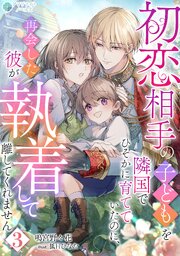 初恋相手の子どもを隣国でひそかに育てていたのに、再会した彼が執着して離してくれません