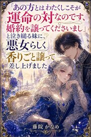 「あの方とはわたくしこそが運命の対なのです、婚約を譲ってくださいまし」と泣き縋る妹に、悪女らしく香りごと譲って差し上げました