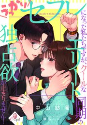 うっかりセフレになった私たちですが、クールなエリート同期の独占欲が止まりません！