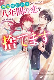 無能呼ばわりされたので八年間の恋を捨てます
