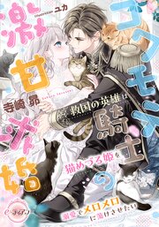 コワモテ騎士の激甘求婚　救国の英雄は猫めづる姫を溺愛でメロメロに蕩けさせたい