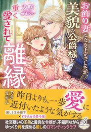 お飾り妻になる予定でしたが、美貌の公爵様に重く愛されて離縁できません