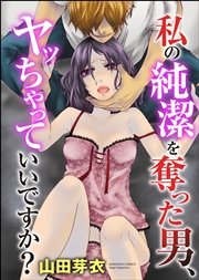 私の純潔を奪った男、ヤッちゃっていいですか？（分冊版）