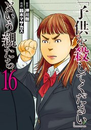 「子供を殺してください」という親たち 16巻