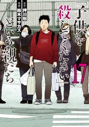 「子供を殺してください」という親たち 17巻
