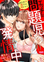 エッチな問題児、発情中～あえぎ声、俺だけに聞かせて