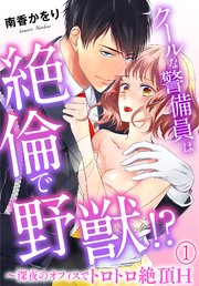クールな警備員は絶倫で野獣!?～深夜のオフィスでトロトロ絶頂H～