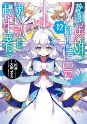 父は英雄、母は精霊、娘の私は転生者。 12巻