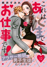 これはあくまでお仕事です！～アラサー教師、男子生徒にねらわれ中。～ 分冊版（12）