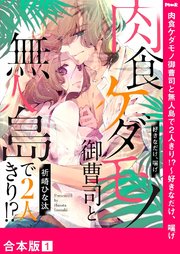 肉食ケダモノ御曹司と無人島で2人きり!?～好きなだけ、喘げ