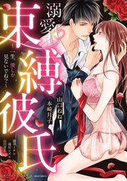 溺愛・束縛彼氏 ～一生、僕しか見ないでね？～