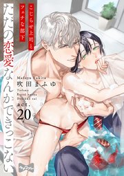 【ラブコフレ】ただの恋愛なんかできっこない －こじらせ上司とフェチな部下－ act.20