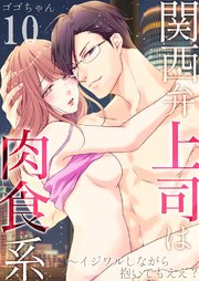 関西弁上司は肉食系～イジワルしながら抱いてもええ？ 10巻