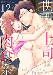 関西弁上司は肉食系～イジワルしながら抱いてもええ？ 12巻