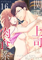 関西弁上司は肉食系～イジワルしながら抱いてもええ？ 16巻