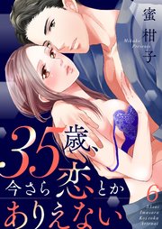 35歳、今さら恋とかありえない【シーモア限定おまけ付き】6
