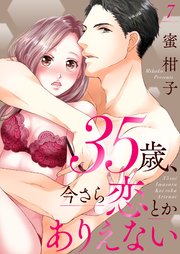 35歳、今さら恋とかありえない【シーモア限定おまけ付き】7