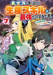 異世界で手に入れた生産スキルは最強だったようです。 ～創造＆器用のWチートで無双する～ 7