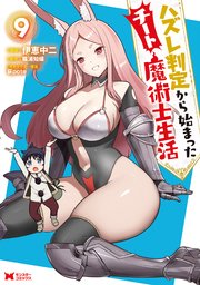 ハズレ判定から始まったチート魔術士生活（コミック） 9巻