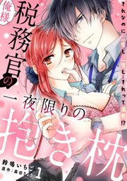 俺様税務官の一夜限りの抱き枕 それなのに二度も三度も…それって溺愛!?