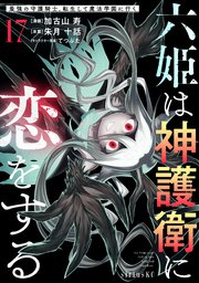 六姫は神護衛に恋をする ～最強の守護騎士、転生して魔法学園に行く～（17）