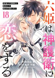 六姫は神護衛に恋をする ～最強の守護騎士、転生して魔法学園に行く～（18）