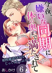 今夜、嫌いな同期に体の奥まで満たされて～相性確認SEXはじっくりたっぷりと～ 6巻