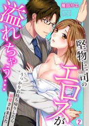 堅物上司のエロスが溢れちゃう…～うっかりお持ち帰りしたら溺愛されました 2巻