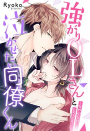 強がりOLさんと泣かせたい同僚くん～甘やかしHでとろっとろ～