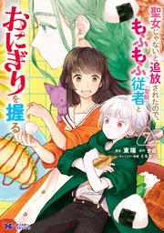 聖女じゃないと追放されたので、もふもふ従者（聖獣）とおにぎりを握る（コミック） 7巻
