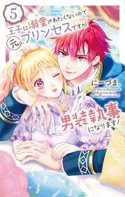 王子に溺愛されたくないので元プリンセスですが男装執事になります！【コミックシーモア限定おまけ付き】 5巻