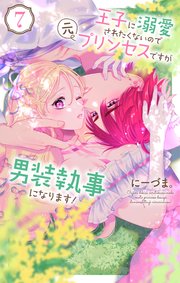 王子に溺愛されたくないので元プリンセスですが男装執事になります！【コミックシーモア限定おまけ付き】 7巻