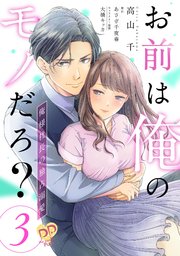 お前は俺のモノだろ？ ～俺様社長の独占溺愛～【第3話】