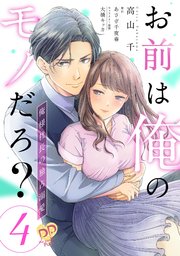お前は俺のモノだろ？ ～俺様社長の独占溺愛～【第4話】