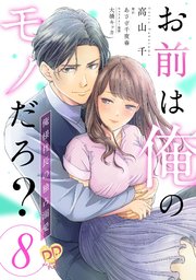 お前は俺のモノだろ？　～俺様社長の独占溺愛～【第８話】