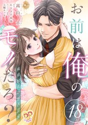 お前は俺のモノだろ？ ～俺様社長の独占溺愛～【第18話】
