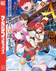 Aランクパーティを離脱した俺は、元教え子たちと迷宮深部を目指す。（8）
