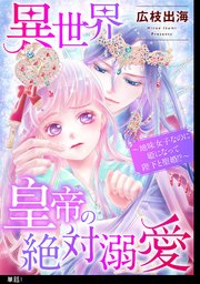 異世界皇帝の絶対溺愛 ～地味女子なのに姫になって陛下と聖婚！？～