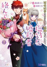 関係改善をあきらめて距離をおいたら、塩対応だった婚約者が絡んでくるようになりました（コミック） 7巻