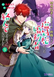 関係改善をあきらめて距離をおいたら、塩対応だった婚約者が絡んでくるようになりました（コミック） ： 9