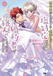 関係改善をあきらめて距離をおいたら、塩対応だった婚約者が絡んでくるようになりました（コミック） ： 10