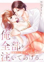 俺の全部を注いであげる…～旦那さん(仮)と溺甘お試し婚約!
